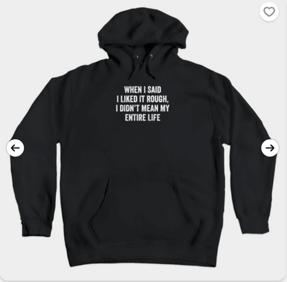When I said I liked it rough hoodie